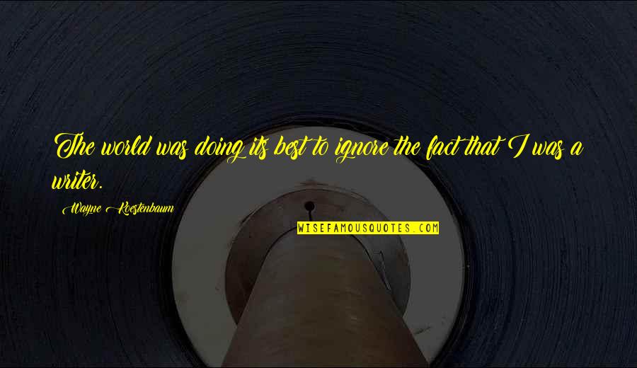 Best To Ignore Quotes By Wayne Koestenbaum: The world was doing its best to ignore Best To Ignore Quotes By Wayne Koestenbaum: The world was doing its best to ignore
