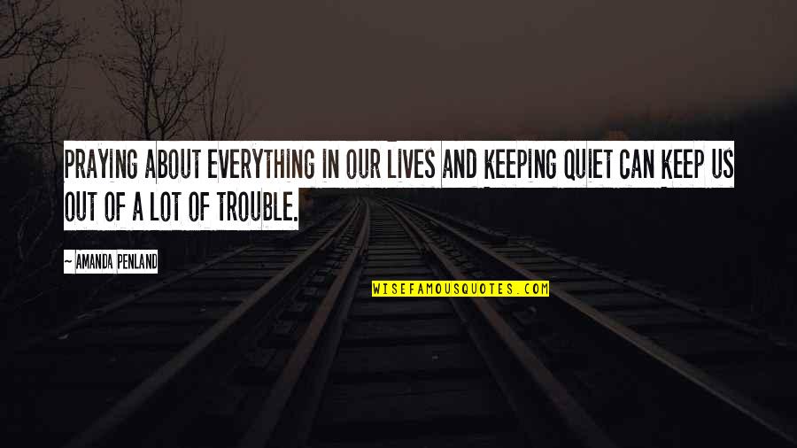 Best To Keep Quiet Quotes By Amanda Penland: Praying about everything in our lives and keeping