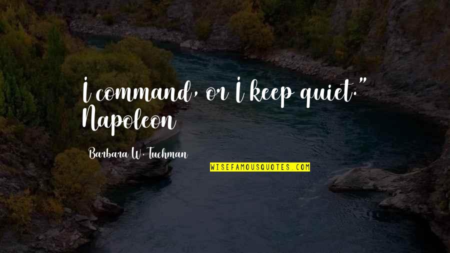 Best To Keep Quiet Quotes By Barbara W. Tuchman: I command, or I keep quiet." Napoleon