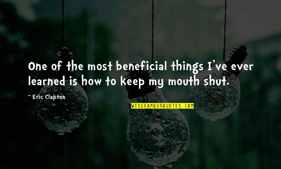 Best To Keep Your Mouth Shut Quotes By Eric Clapton: One of the most beneficial things I've ever