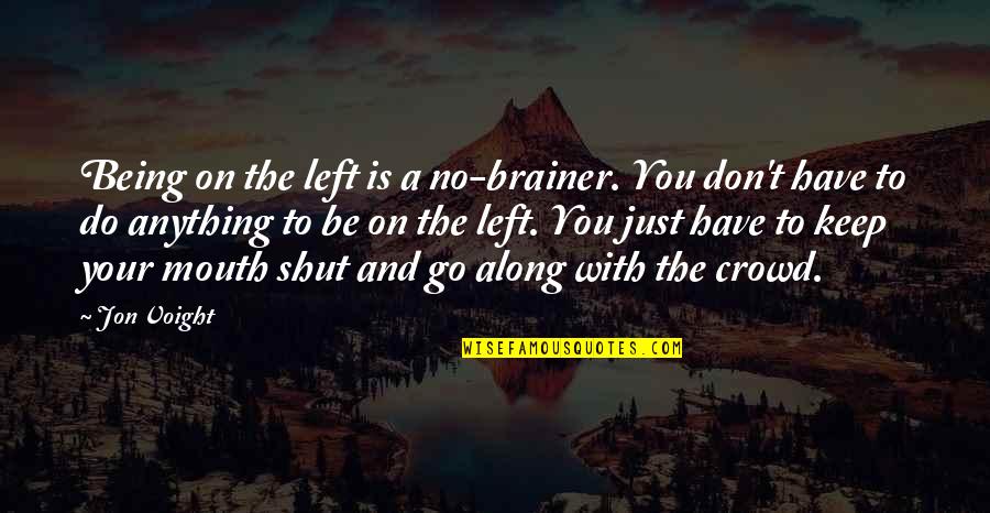 Best To Keep Your Mouth Shut Quotes By Jon Voight: Being on the left is a no-brainer. You