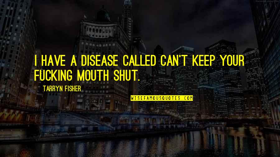 Best To Keep Your Mouth Shut Quotes By Tarryn Fisher: I have a disease called can't keep your