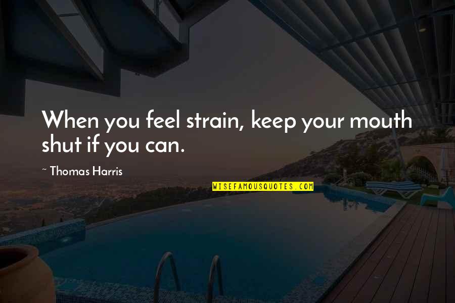 Best To Keep Your Mouth Shut Quotes By Thomas Harris: When you feel strain, keep your mouth shut