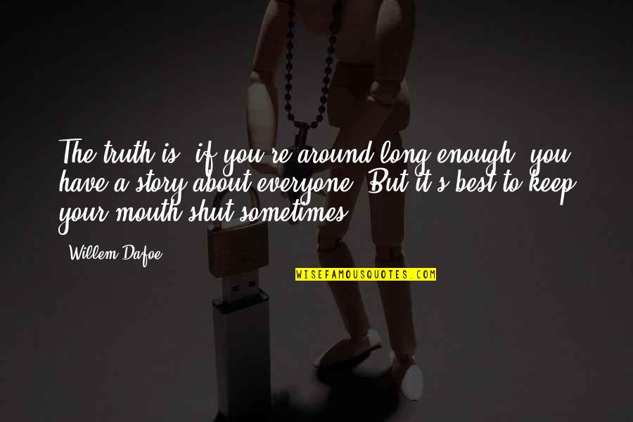 Best To Keep Your Mouth Shut Quotes By Willem Dafoe: The truth is, if you're around long enough,