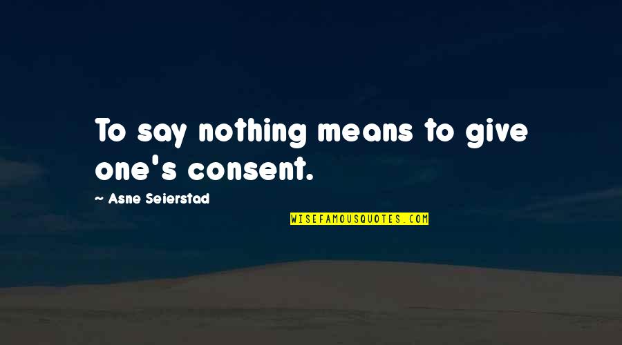 Best To Say Nothing At All Quotes By Asne Seierstad: To say nothing means to give one's consent.