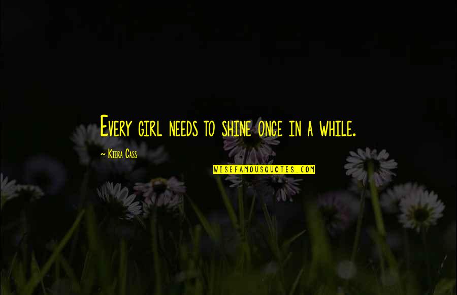 Best Tobias Funke Quotes By Kiera Cass: Every girl needs to shine once in a Best Tobias Funke Quotes By Kiera Cass: Every girl needs to shine once in a