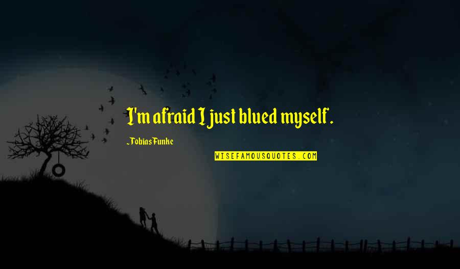 Best Tobias Funke Quotes By Tobias Funke: I'm afraid I just blued myself. Best Tobias Funke Quotes By Tobias Funke: I'm afraid I just blued myself.