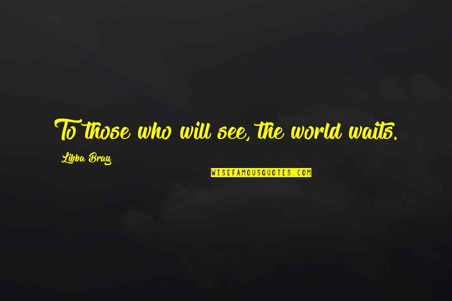 Best Tobuscus Quotes By Libba Bray: To those who will see, the world waits.