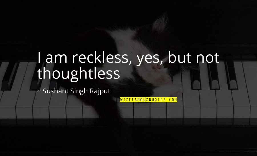 Best Toilet Attendant Quotes By Sushant Singh Rajput: I am reckless, yes, but not thoughtless
