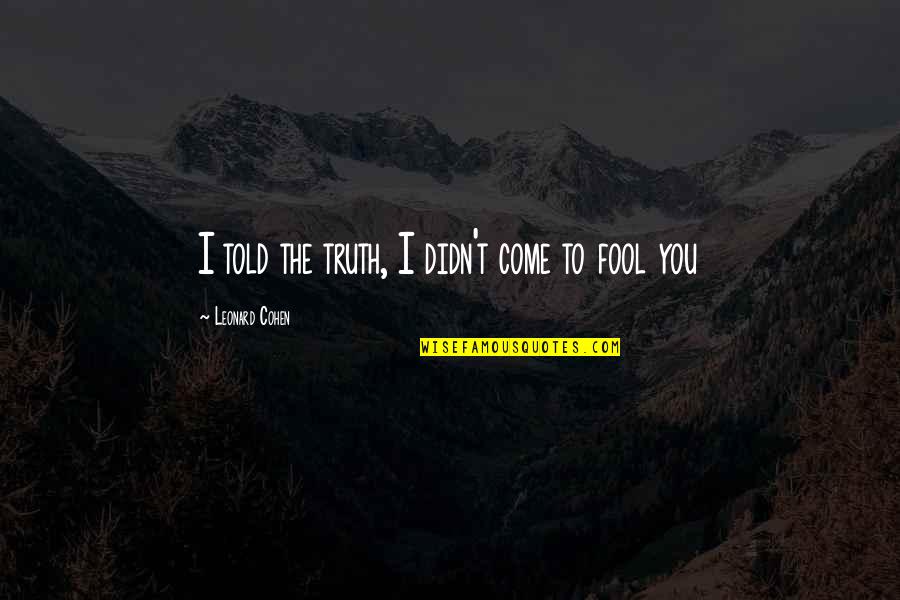 Best Told You So Quotes By Leonard Cohen: I told the truth, I didn't come to