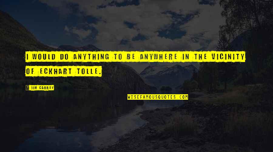 Best Tolle Quotes By Jim Carrey: I would do anything to be anywhere in