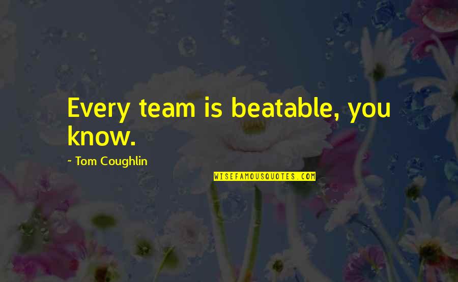 Best Tom Coughlin Quotes By Tom Coughlin: Every team is beatable, you know. Best Tom Coughlin Quotes By Tom Coughlin: Every team is beatable, you know.
