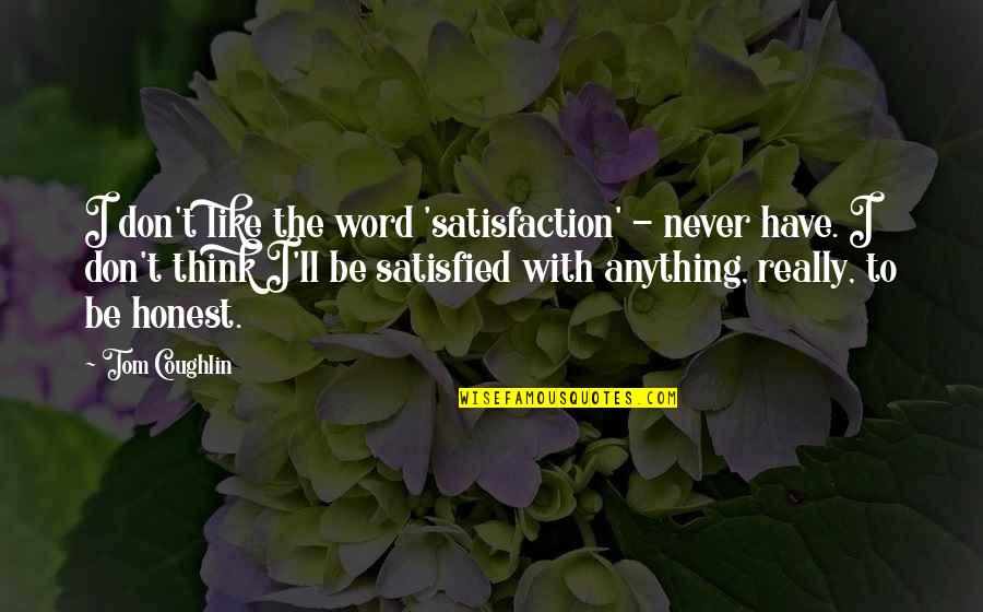 Best Tom Coughlin Quotes By Tom Coughlin: I don't like the word 'satisfaction' - never Best Tom Coughlin Quotes By Tom Coughlin: I don't like the word 'satisfaction' - never