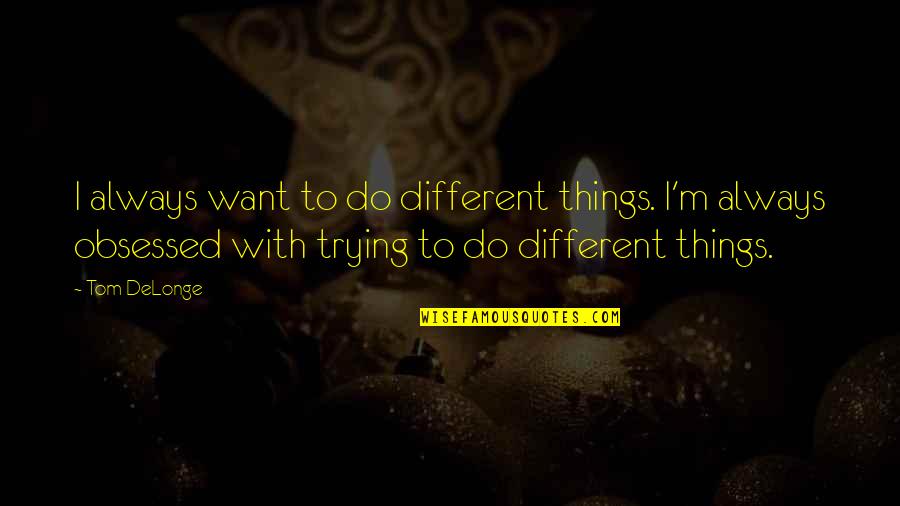 Best Tom Delonge Quotes By Tom DeLonge: I always want to do different things. I'm Best Tom Delonge Quotes By Tom DeLonge: I always want to do different things. I'm