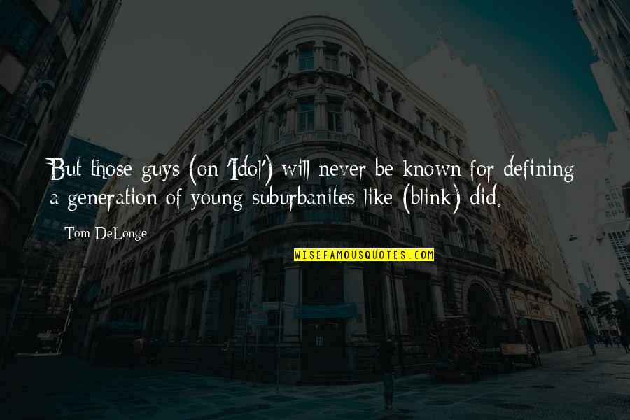 Best Tom Delonge Quotes By Tom DeLonge: But those guys (on 'Idol') will never be Best Tom Delonge Quotes By Tom DeLonge: But those guys (on 'Idol') will never be
