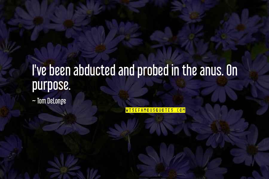 Best Tom Delonge Quotes By Tom DeLonge: I've been abducted and probed in the anus. Best Tom Delonge Quotes By Tom DeLonge: I've been abducted and probed in the anus.