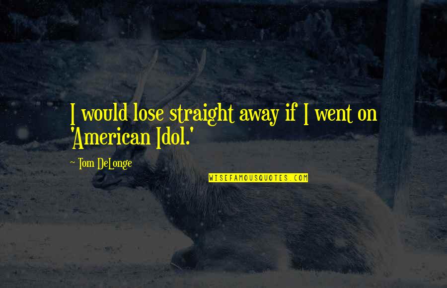 Best Tom Delonge Quotes By Tom DeLonge: I would lose straight away if I went Best Tom Delonge Quotes By Tom DeLonge: I would lose straight away if I went