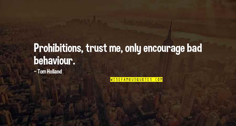 Best Tom Holland Quotes By Tom Holland: Prohibitions, trust me, only encourage bad behaviour. Best Tom Holland Quotes By Tom Holland: Prohibitions, trust me, only encourage bad behaviour.