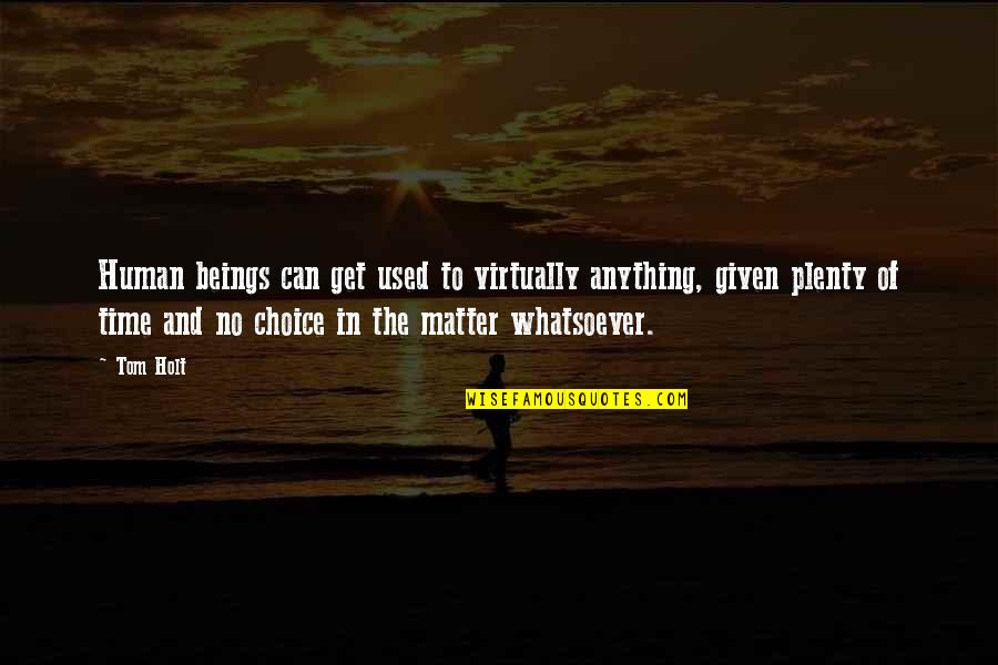 Best Tom Holt Quotes By Tom Holt: Human beings can get used to virtually anything, Best Tom Holt Quotes By Tom Holt: Human beings can get used to virtually anything,
