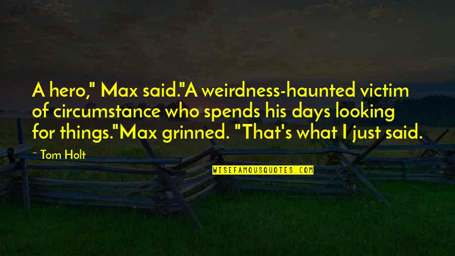 Best Tom Holt Quotes By Tom Holt: A hero," Max said."A weirdness-haunted victim of circumstance Best Tom Holt Quotes By Tom Holt: A hero," Max said."A weirdness-haunted victim of circumstance