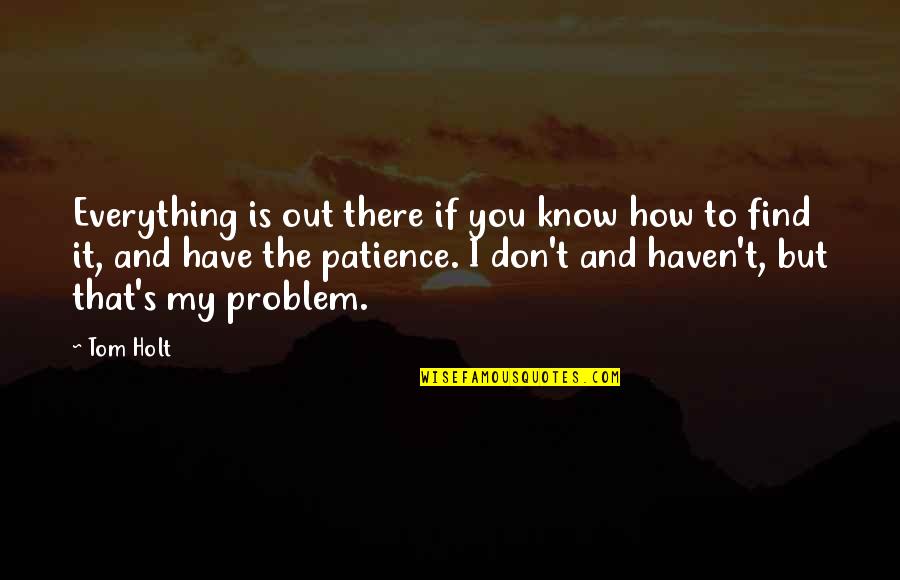 Best Tom Holt Quotes By Tom Holt: Everything is out there if you know how Best Tom Holt Quotes By Tom Holt: Everything is out there if you know how