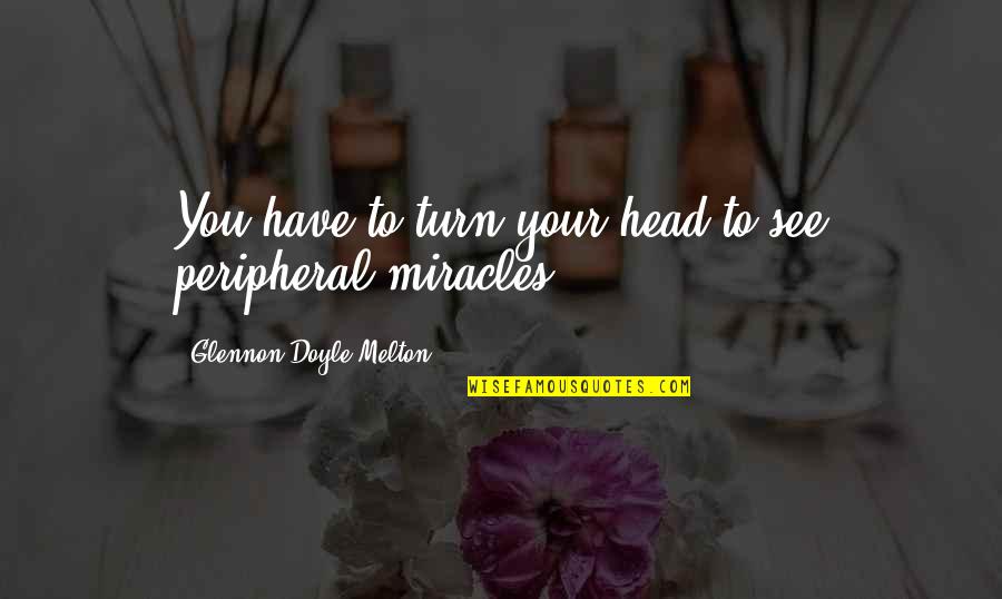 Best Tom Thibodeau Quotes By Glennon Doyle Melton: You have to turn your head to see Best Tom Thibodeau Quotes By Glennon Doyle Melton: You have to turn your head to see