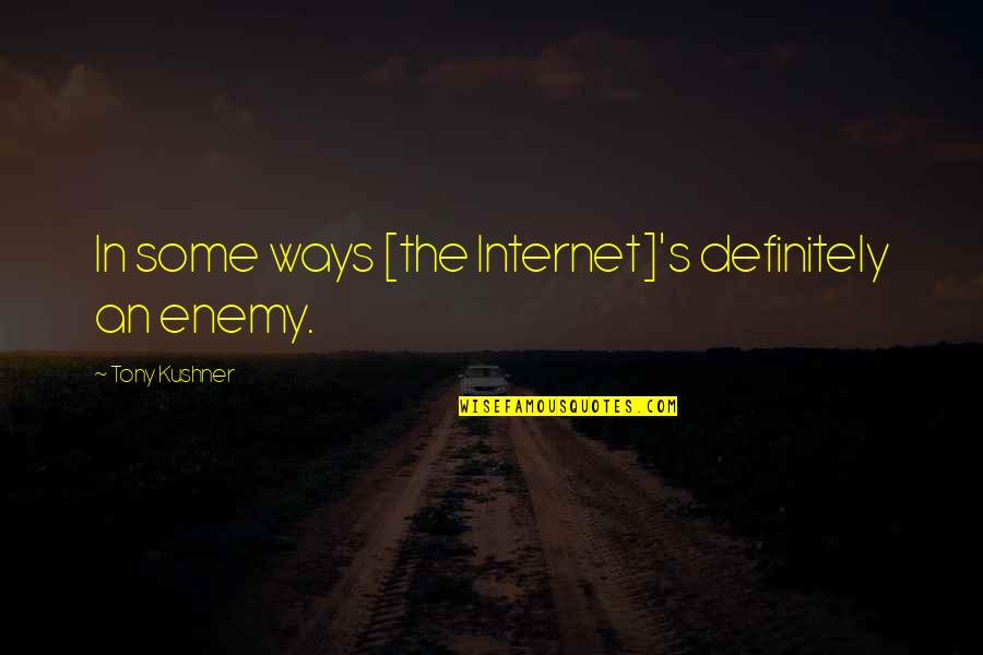 Best Tony Kushner Quotes By Tony Kushner: In some ways [the Internet]'s definitely an enemy.