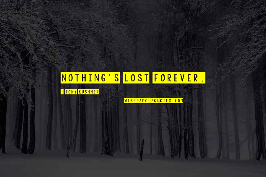 Best Tony Kushner Quotes By Tony Kushner: Nothing's lost forever.