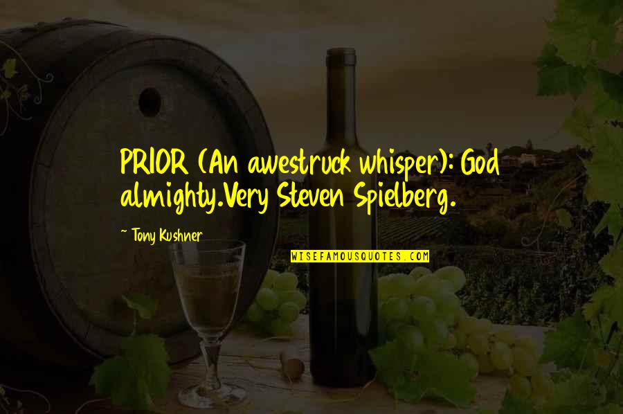 Best Tony Kushner Quotes By Tony Kushner: PRIOR (An awestruck whisper): God almighty.Very Steven Spielberg.