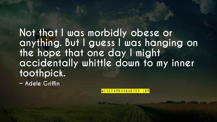 Best Toothpick Quotes By Adele Griffin: Not that I was morbidly obese or anything.