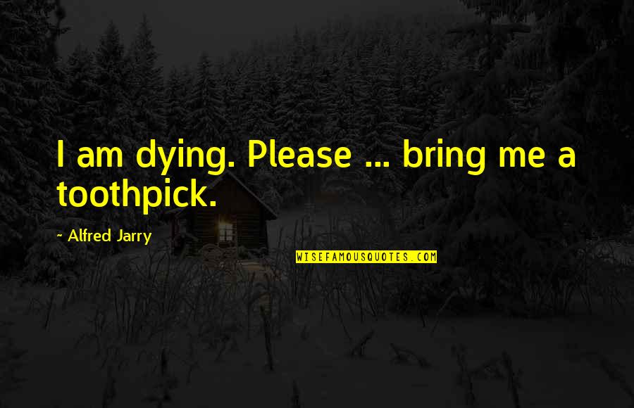 Best Toothpick Quotes By Alfred Jarry: I am dying. Please ... bring me a