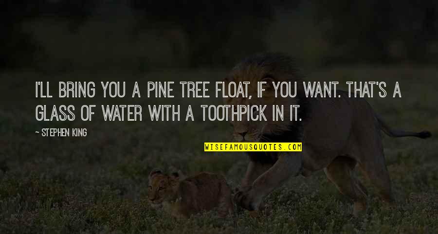 Best Toothpick Quotes By Stephen King: I'll bring you a pine tree float, if