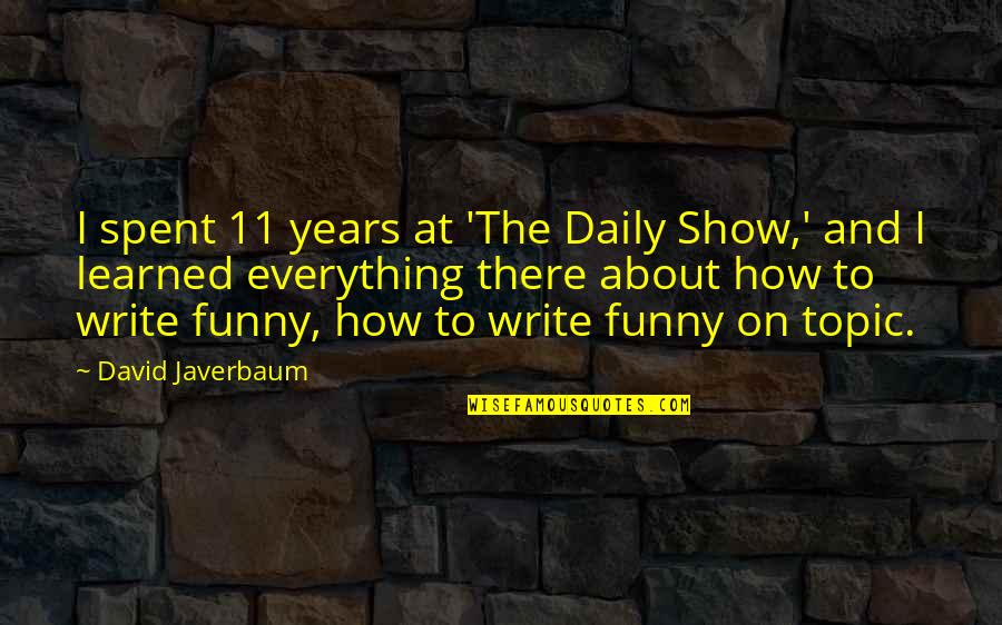 Best Topic Quotes By David Javerbaum: I spent 11 years at 'The Daily Show,'