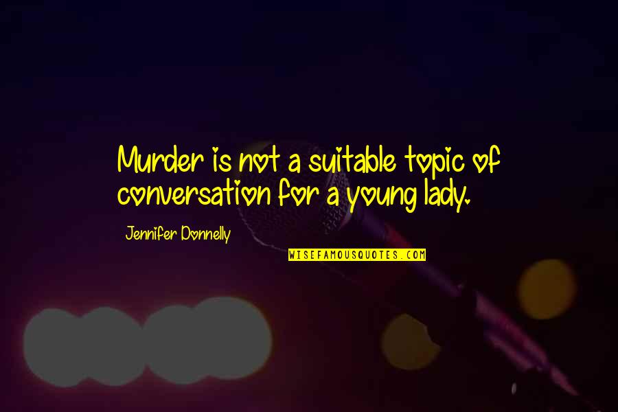 Best Topic Quotes By Jennifer Donnelly: Murder is not a suitable topic of conversation