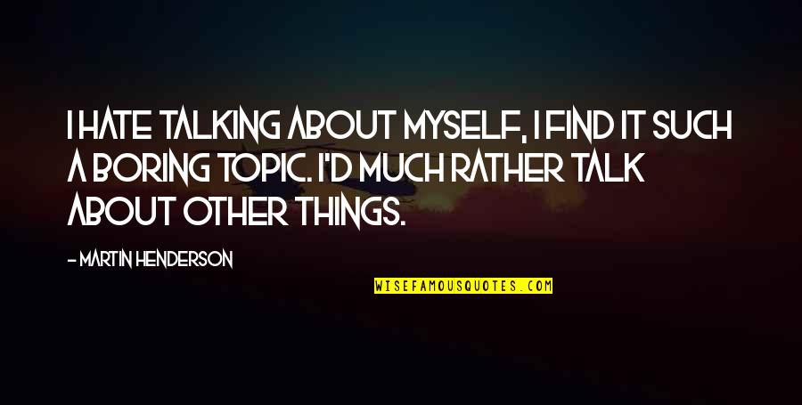 Best Topic Quotes By Martin Henderson: I hate talking about myself, I find it