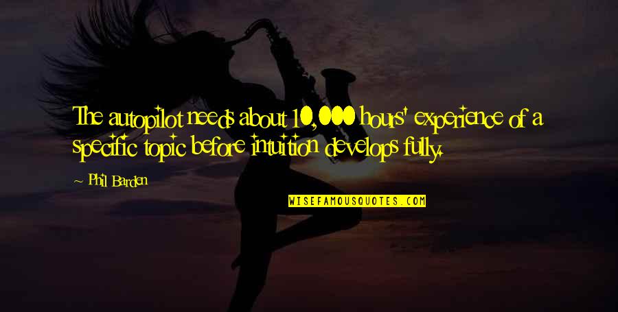 Best Topic Quotes By Phil Barden: The autopilot needs about 10,000 hours' experience of