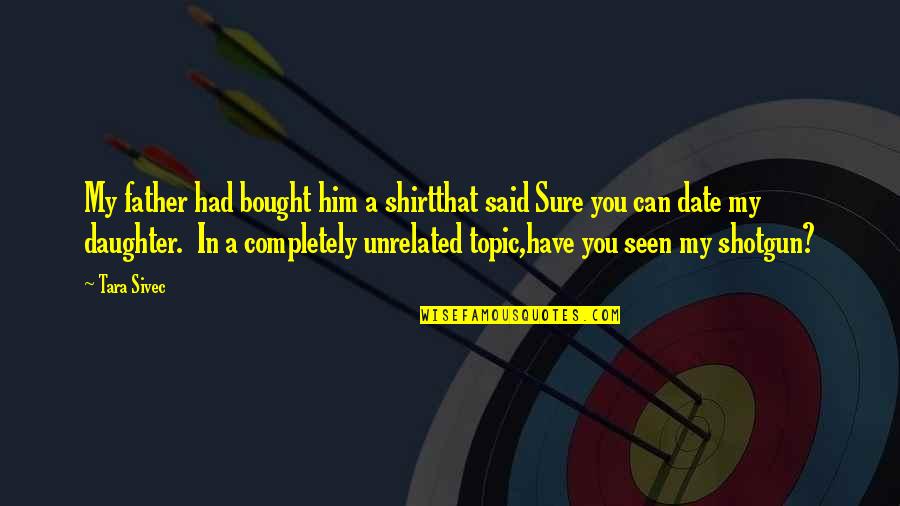 Best Topic Quotes By Tara Sivec: My father had bought him a shirtthat said Best Topic Quotes By Tara Sivec: My father had bought him a shirtthat said