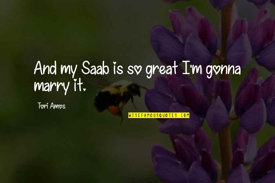 Best Tori Amos Quotes By Tori Amos: And my Saab is so great I'm gonna Best Tori Amos Quotes By Tori Amos: And my Saab is so great I'm gonna