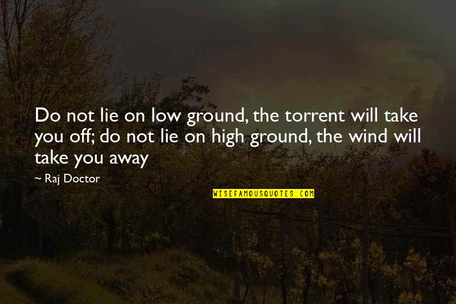 Best Torrent Quotes By Raj Doctor: Do not lie on low ground, the torrent