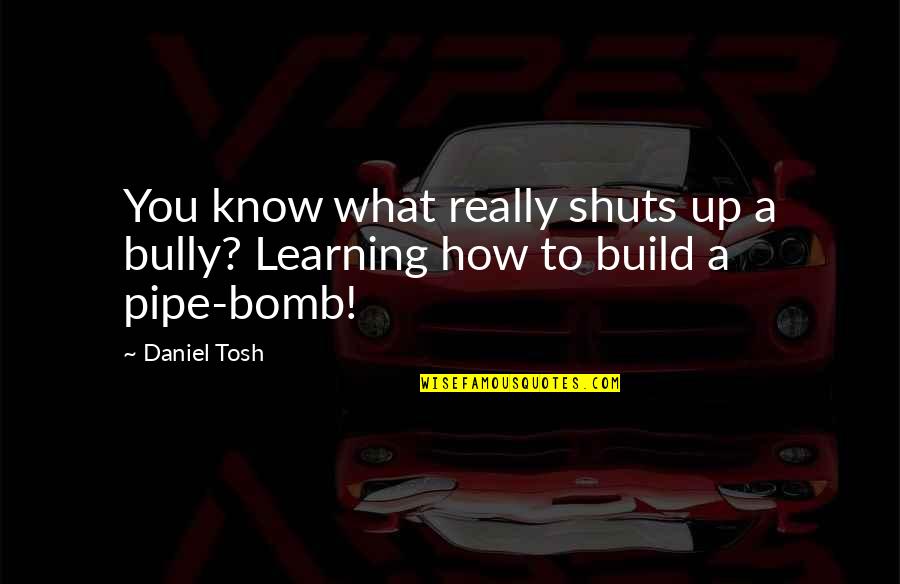 Best Tosh Quotes By Daniel Tosh: You know what really shuts up a bully?