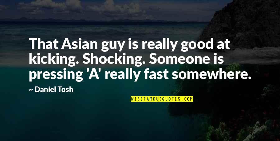Best Tosh Quotes By Daniel Tosh: That Asian guy is really good at kicking.