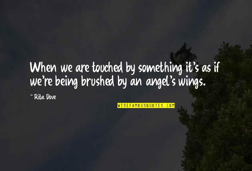 Best Touched By An Angel Quotes By Rita Dove: When we are touched by something it's as