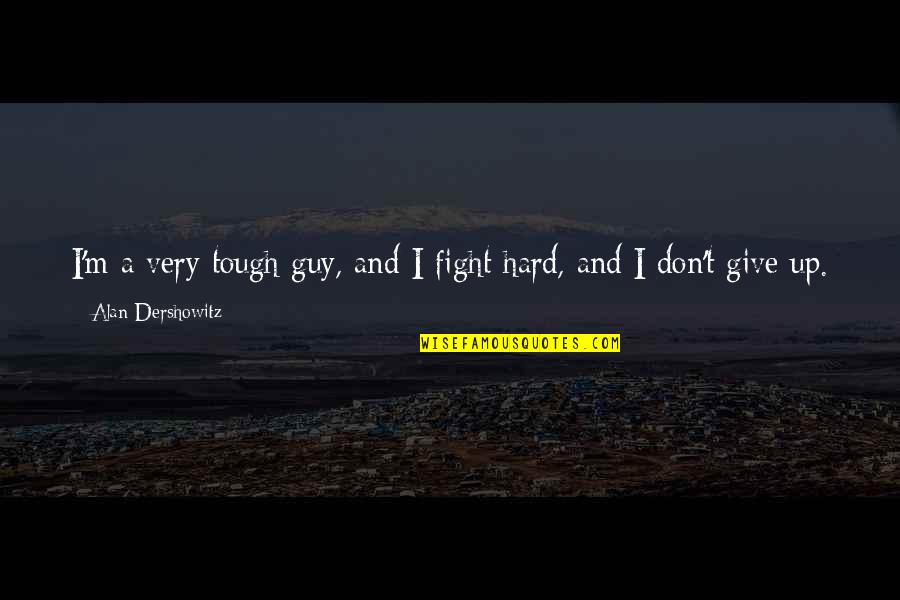 Best Tough Guy Quotes By Alan Dershowitz: I'm a very tough guy, and I fight Best Tough Guy Quotes By Alan Dershowitz: I'm a very tough guy, and I fight