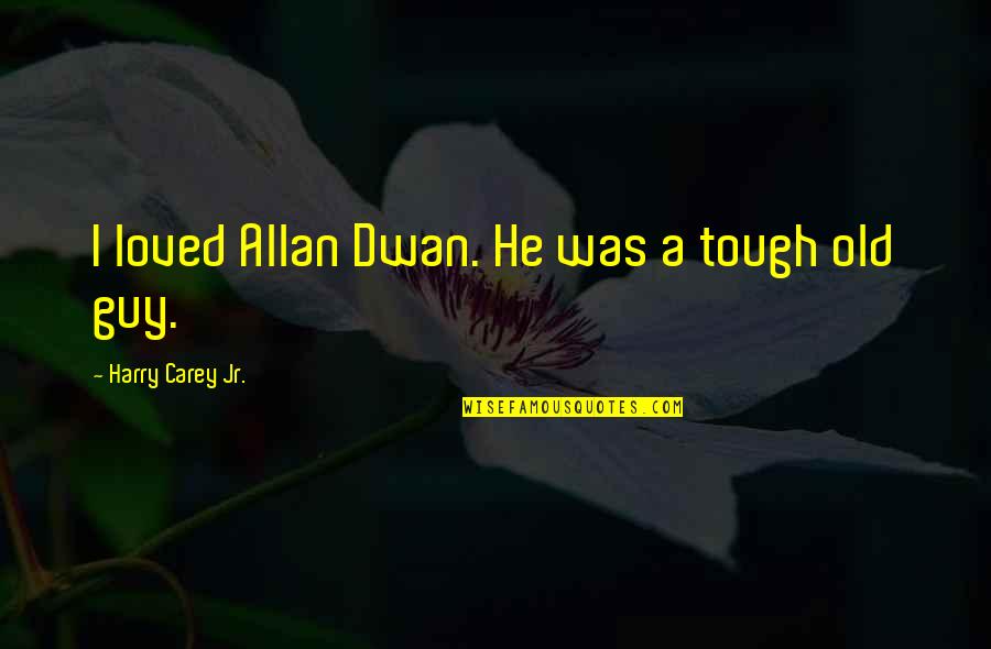 Best Tough Guy Quotes By Harry Carey Jr.: I loved Allan Dwan. He was a tough Best Tough Guy Quotes By Harry Carey Jr.: I loved Allan Dwan. He was a tough