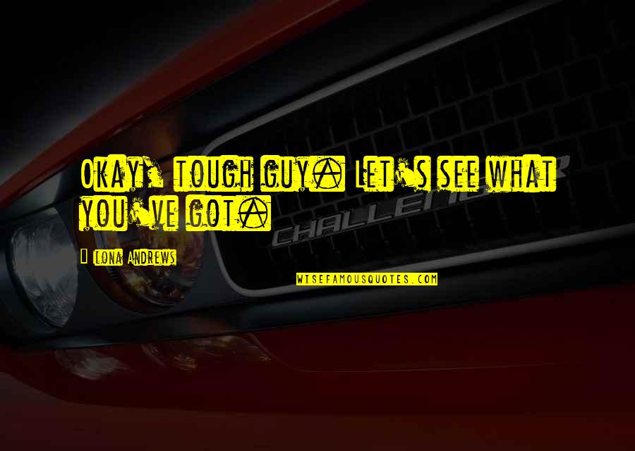 Best Tough Guy Quotes By Ilona Andrews: Okay, tough guy. Let's see what you've got. Best Tough Guy Quotes By Ilona Andrews: Okay, tough guy. Let's see what you've got.