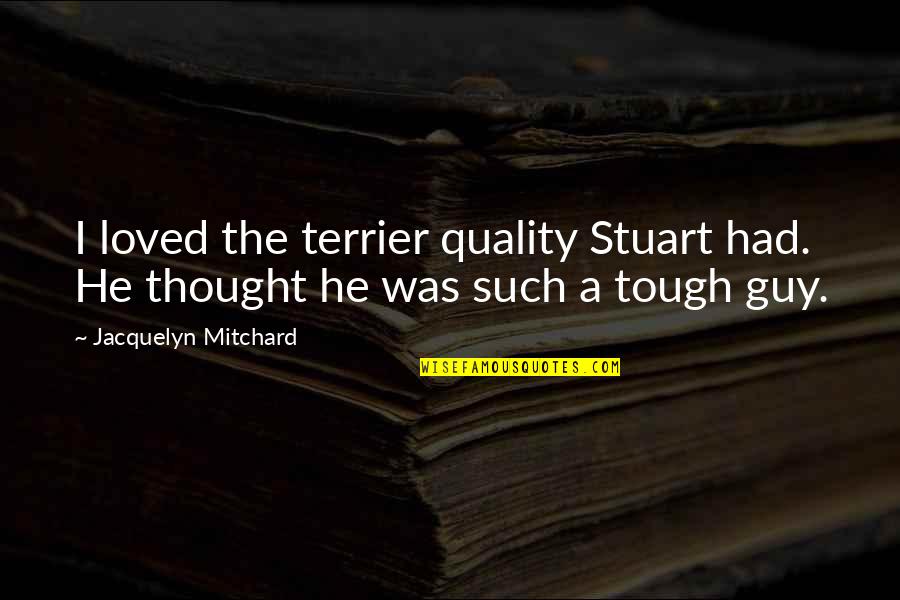 Best Tough Guy Quotes By Jacquelyn Mitchard: I loved the terrier quality Stuart had. He Best Tough Guy Quotes By Jacquelyn Mitchard: I loved the terrier quality Stuart had. He