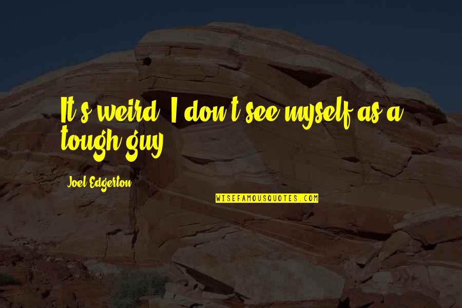 Best Tough Guy Quotes By Joel Edgerton: It's weird: I don't see myself as a Best Tough Guy Quotes By Joel Edgerton: It's weird: I don't see myself as a
