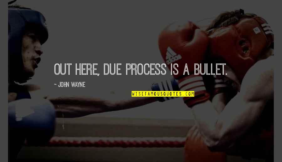 Best Tough Guy Quotes By John Wayne: Out here, due process is a bullet. Best Tough Guy Quotes By John Wayne: Out here, due process is a bullet.