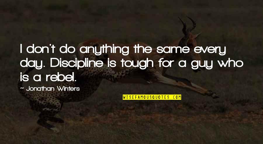 Best Tough Guy Quotes By Jonathan Winters: I don't do anything the same every day. Best Tough Guy Quotes By Jonathan Winters: I don't do anything the same every day.