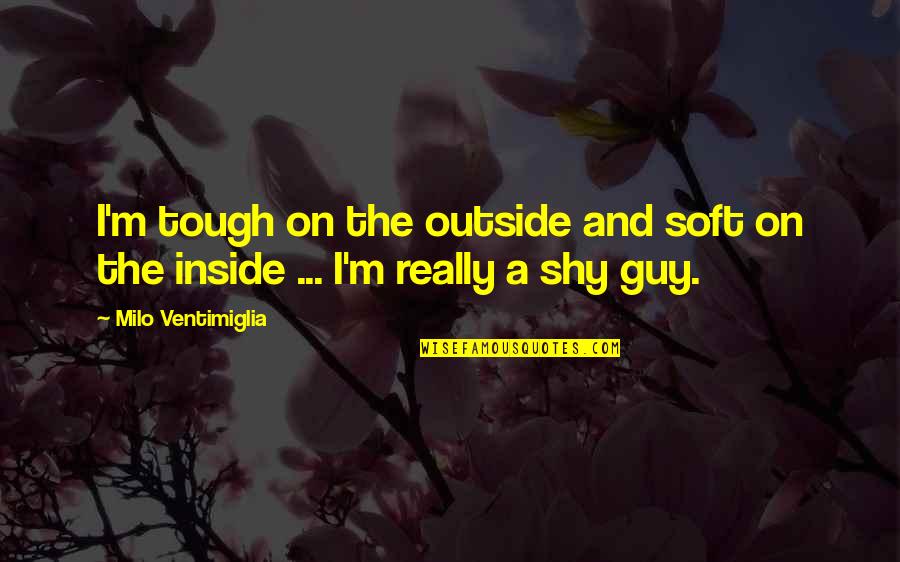 Best Tough Guy Quotes By Milo Ventimiglia: I'm tough on the outside and soft on Best Tough Guy Quotes By Milo Ventimiglia: I'm tough on the outside and soft on